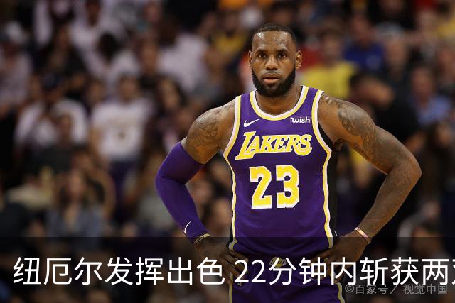 纽厄尔发挥出色 22分钟内斩获两双数据