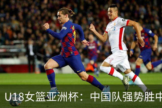 U18女篮亚洲杯：中国队强势胜中国台北 迎两连胜